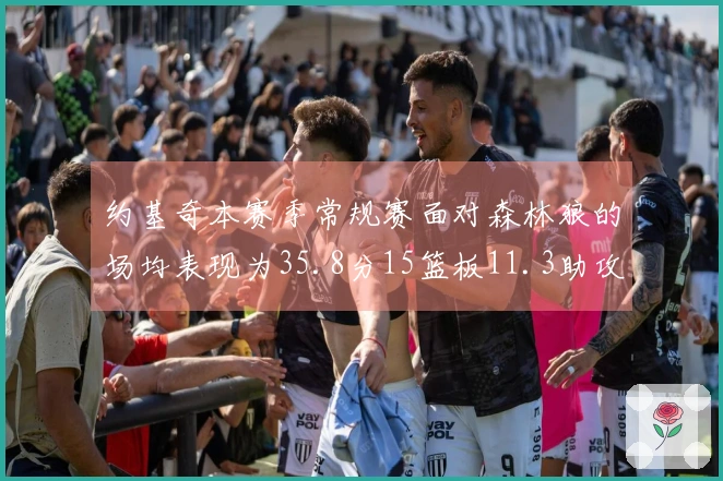 约基奇本赛季常规赛面对森林狼的场均表现为35.8分15篮板11.3助攻