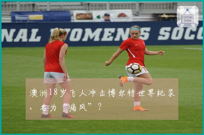 澳洲18岁飞人冲击博尔特世界纪录，名为“痛风”？