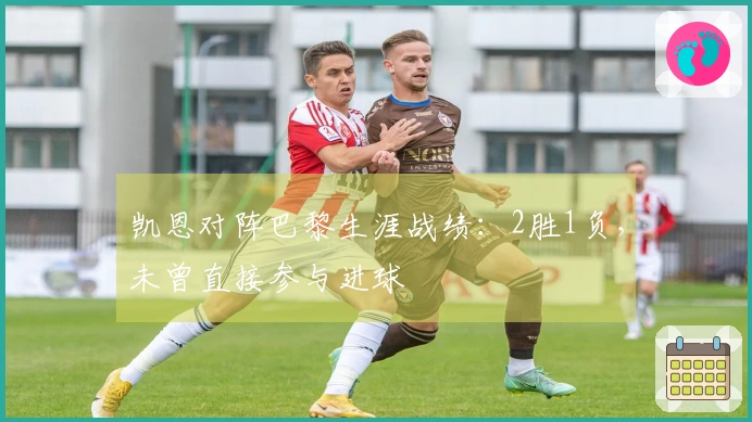 凯恩对阵巴黎生涯战绩：2胜1负，未曾直接参与进球