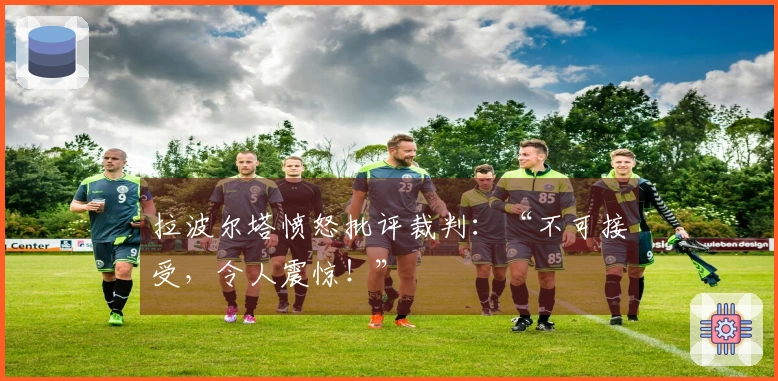 拉波尔塔愤怒批评裁判：“不可接受，令人震惊！”