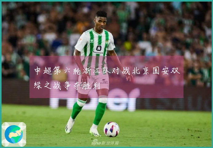 中超第六轮浙江队对战北京国安双绿之战争夺胜利