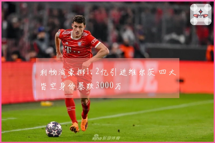 利物浦豪掷1.2亿引进维尔茨 四大皆空身价暴跌3000万
