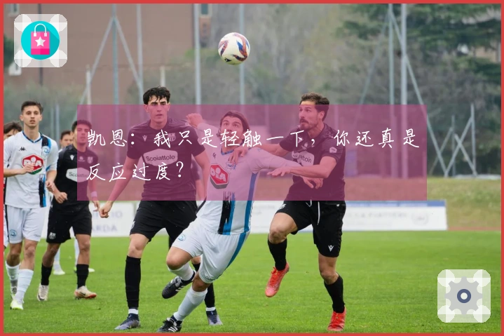 凯恩：我只是轻触一下，你还真是反应过度？