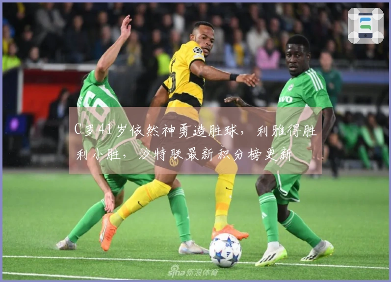 C罗41岁依然神勇造胜球，利雅得胜利小胜，沙特联最新积分榜更新